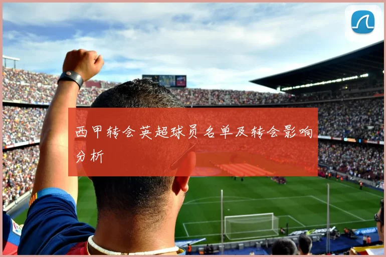 西甲转会英超球员名单及转会影响分析