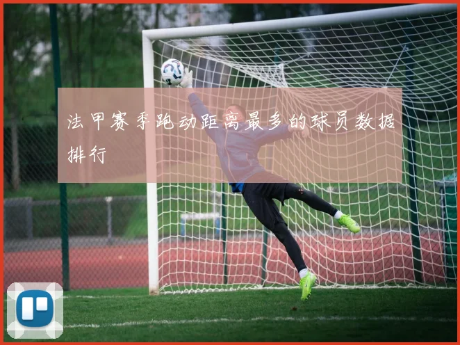 法甲赛季跑动距离最多的球员数据排行