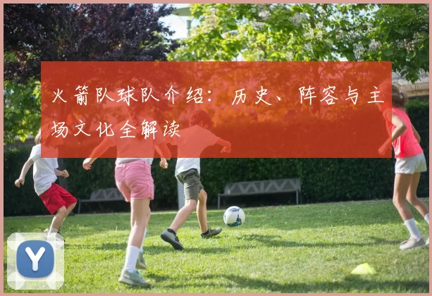 火箭队球队介绍：历史、阵容与主场文化全解读