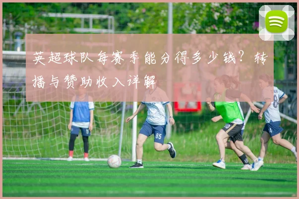 英超球队每赛季能分得多少钱?转播与赞助收入详解