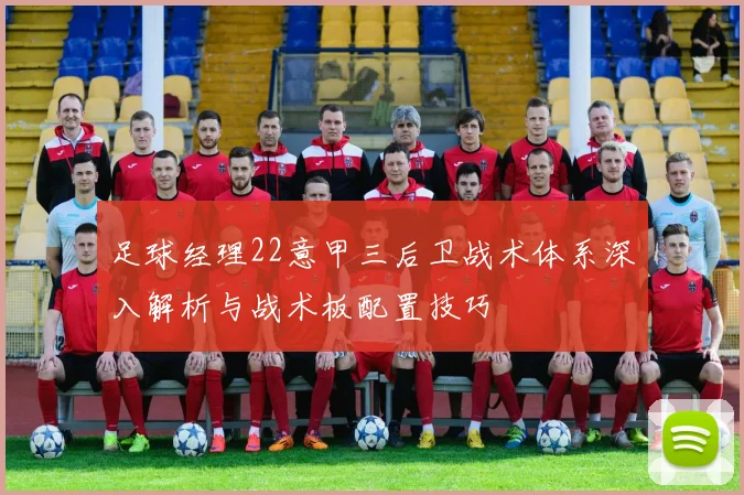 足球经理22意甲三后卫战术体系深入解析与战术板配置技巧