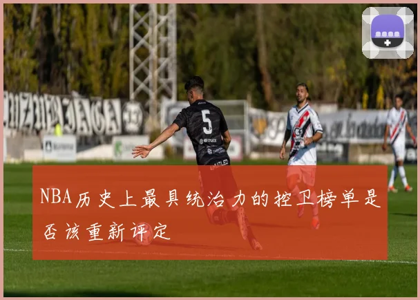 NBA历史上最具统治力的控卫榜单是否该重新评定