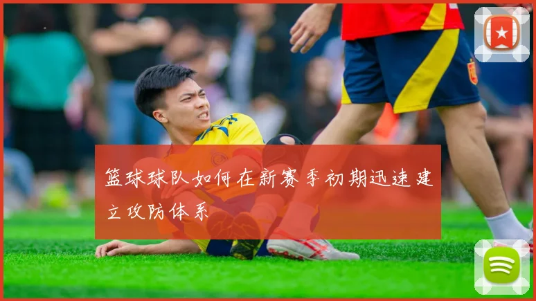 篮球球队如何在新赛季初期迅速建立攻防体系