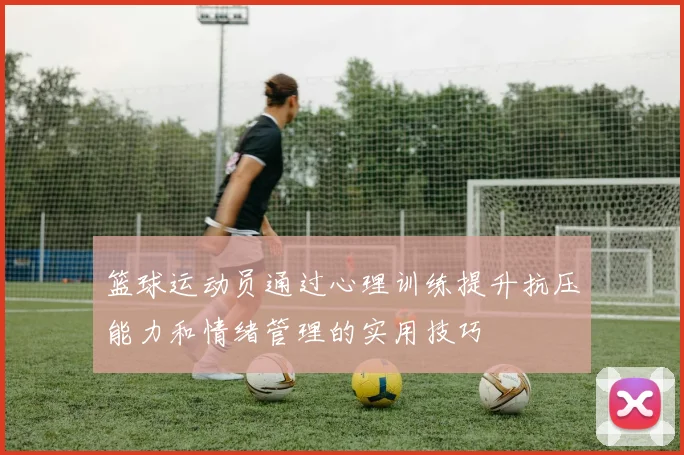 篮球运动员通过心理训练提升抗压能力和情绪管理的实用技巧