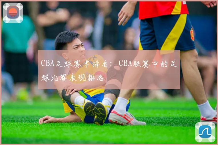 CBA足球赛季排名：CBA联赛中的足球比赛表现排名