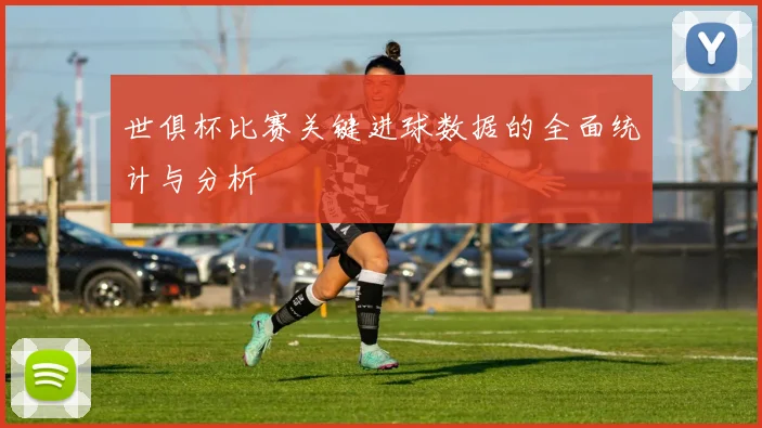 世俱杯比赛关键进球数据的全面统计与分析